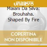 Maiani Da Silva: Brouhaha. Shaped By Fire cd