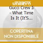 Gucci Crew Ii - What Time Is It (It'S Gucci Time) cd