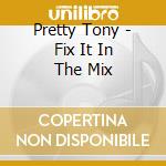 Pretty Tony - Fix It In The Mix cd musicale di Pretty Tony