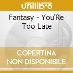 Fantasy - You'Re Too Late cd musicale di Fantasy