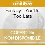 Fantasy - You'Re Too Late cd