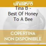 Tina B - Best Of Honey To A Bee cd musicale di Tina B