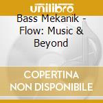 Bass Mekanik - Flow: Music & Beyond cd musicale di Bass Mekanik