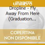 Dropline - Fly Away From Here (Graduation Day) cd