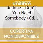 Redone - Don'T You Need Somebody (Cd Singolo) cd musicale di Redone