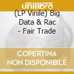(LP Vinile) Big Data & Rac - Fair Trade lp vinile di Big Data & Rac