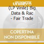 (LP Vinile) Big Data & Rac - Fair Trade vinile
