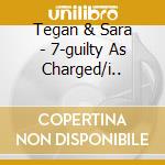 Tegan & Sara - 7-guilty As Charged/i.. cd