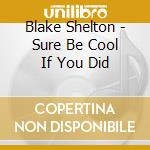Blake Shelton - Sure Be Cool If You Did cd musicale di Shelton Blake