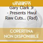 Gary Clark Jr - Presents Hwul Raw Cuts.. (Rsd) cd