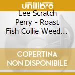 Lee Scratch Perry - Roast Fish Collie Weed & Corn Bread cd