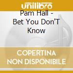 Pam Hall - Bet You Don'T Know cd