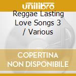 Reggae Lasting Love Songs 3 / Various cd musicale
