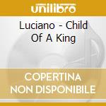 Luciano - Child Of A King cd musicale di LUCIANO