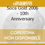 Soca Gold 2006 - 10th Anniversary cd musicale di Soca Gold 2006