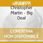 Christopher Martin - Big Deal cd musicale di Martin Christopher