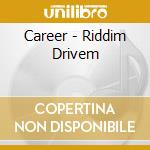 Career - Riddim Drivem cd musicale di Career