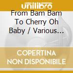 From Bam Bam To Cherry Oh Baby / Various - From Bam Bam To Cherry Oh Baby / Various cd
