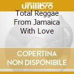 Total Reggae From Jamaica With Love cd