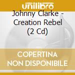 Johnny Clarke - Creation Rebel (2 Cd) cd musicale di Johnny Clarke