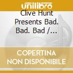 Clive Hunt Presents Bad. Bad. Bad / Various cd