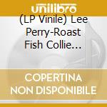 (LP Vinile) Lee Perry-Roast Fish Collie Weed...-Rsd 2021- vinile