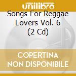 Songs For Reggae Lovers Vol. 6 (2 Cd) cd