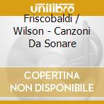 Friscobaldi / Wilson - Canzoni Da Sonare cd