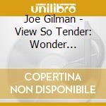 Joe Gilman - View So Tender: Wonder Revisited 2 cd musicale di Joe Gilman