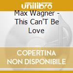 Max Wagner - This Can'T Be Love cd
