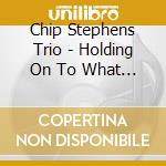 Chip Stephens Trio - Holding On To What Counts cd musicale di Chip Stephens Trio