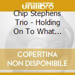 Chip Stephens Trio - Holding On To What Counts cd