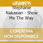 Stephanie Nakasian - Show Me The Way cd musicale di Stephanie Nakasian