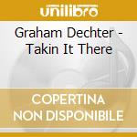 Graham Dechter - Takin It There cd musicale di Graham Dechter
