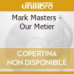 Mark Masters - Our Metier cd musicale di Mark Masters