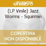 (LP Vinile) Jazz Worms - Squirmin vinile