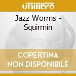 Jazz Worms - Squirmin cd musicale