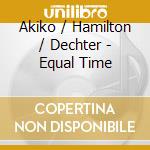 Akiko / Hamilton / Dechter - Equal Time cd
