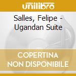 Salles, Felipe - Ugandan Suite cd musicale di Salles, Felipe
