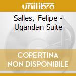 Salles, Felipe - Ugandan Suite cd