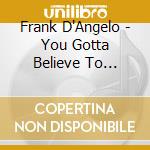 Frank D'Angelo - You Gotta Believe To Believe cd musicale di Frank D'Angelo