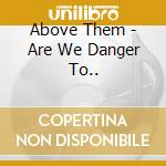 Above Them - Are We Danger To.. cd
