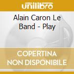 Alain Caron Le Band - Play cd musicale di Alain Caron Le Band