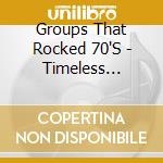 Groups That Rocked 70'S - Timeless Treasures cd musicale di Groups That Rocked 70'S
