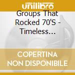 Groups That Rocked 70'S - Timeless Treasures cd