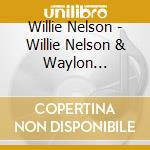 Willie Nelson - Willie Nelson & Waylon Jennings cd musicale di Willie Nelson