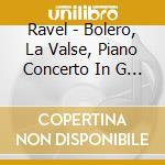 Ravel - Bolero, La Valse, Piano Concerto In G Major Etc. / Various cd musicale di Ravel
