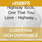 Highway Rock: One That You Love - Highway Rock: One That You Love cd musicale di Highway Rock: One That You Love