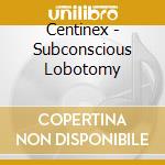 Centinex - Subconscious Lobotomy cd musicale di Centinex