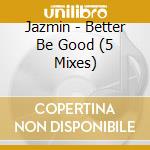 Jazmin - Better Be Good (5 Mixes) cd